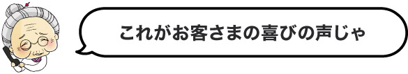 これがお客様の喜びの声じゃ
